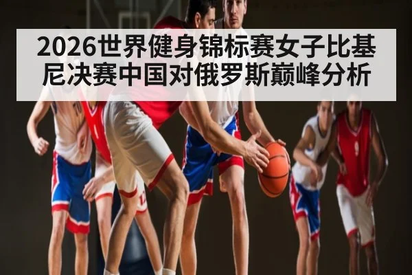 2026世界健身锦标赛女子比基尼决赛中国对俄罗斯巅峰分析